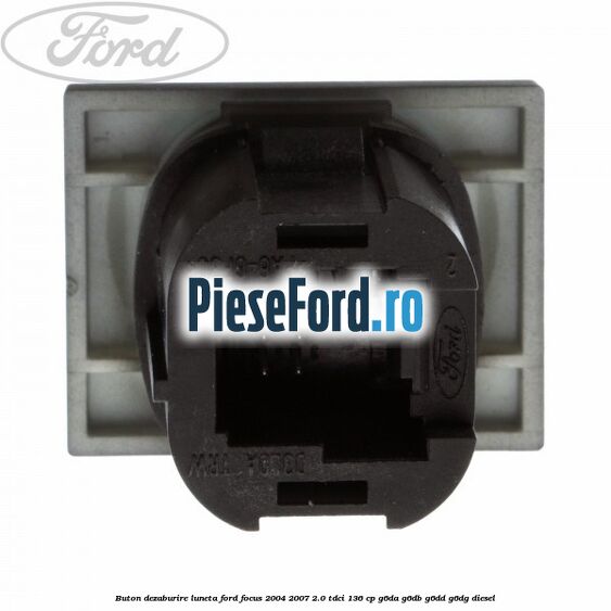 Buton dezaburire luneta Ford Focus 2004-2007 2.0 TDCi 136 cp G6DA, G6DB, G6DD, G6DG diesel