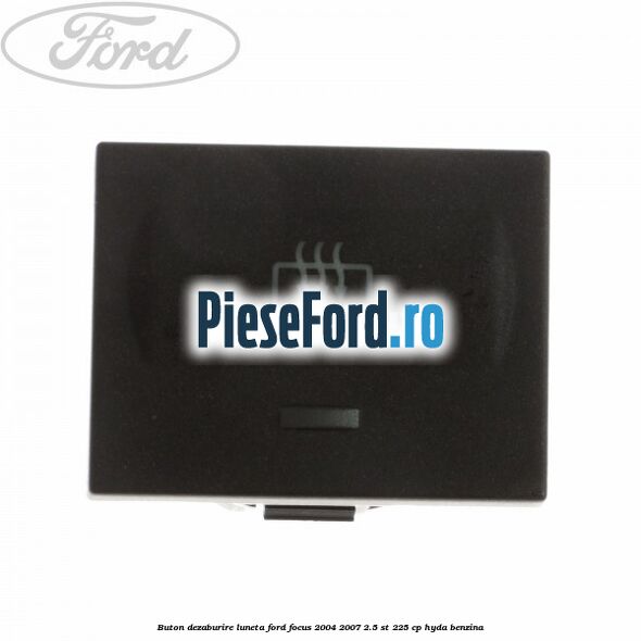 Buton dezaburire luneta Ford Focus 2004-2007 2.5 ST 225 cp HYDA benzina