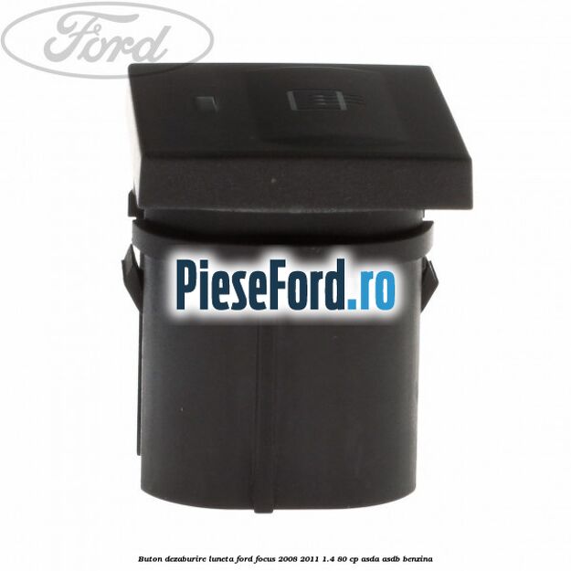 Buton dezaburire luneta Ford Focus 2008-2011 1.4 80 cp Buton dezaburire luneta Ford Focus 2008-2011 1.4 80 cp ASDA, ASDB benzina