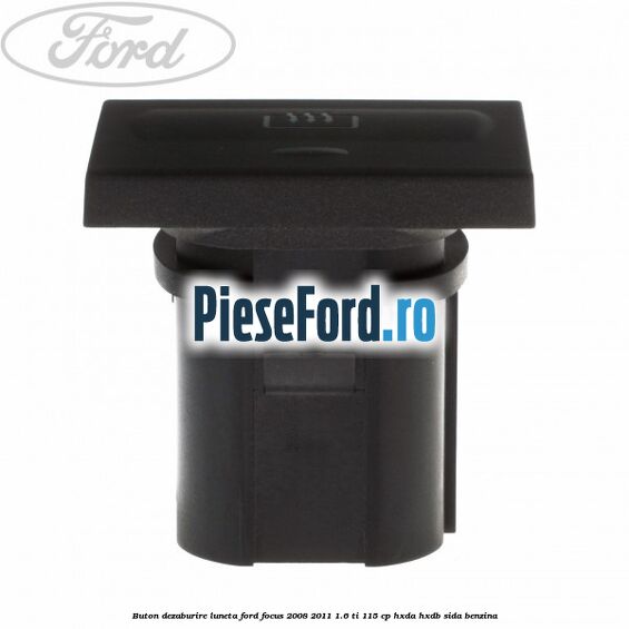 Buton dezaburire luneta Ford Focus 2008-2011 1.6 Ti 115 cp HXDA, HXDB, SIDA benzina