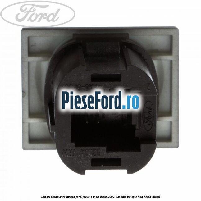Buton dezaburire luneta Ford Focus C-Max 2003-2007 1.6 TDCi 90 cp Buton dezaburire luneta Ford Focus C-Max 2003-2007 1.6 TDCi 90 cp HHDA, HHDB diesel