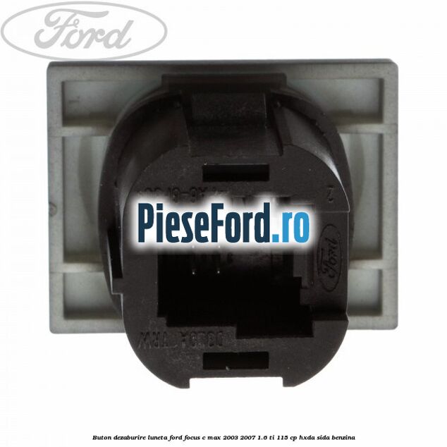Buton dezaburire luneta Ford Focus C-Max 2003-2007 1.6 Ti 115 cp Buton dezaburire luneta Ford Focus C-Max 2003-2007 1.6 Ti 115 cp HXDA, SIDA benzina