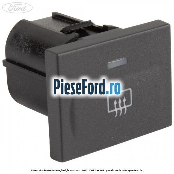 Buton dezaburire luneta Ford Focus C-Max 2003-2007 2.0 145 cp AODA, AODB, AODE, SYDA benzina