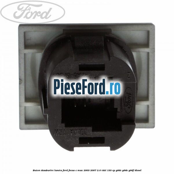 Buton dezaburire luneta Ford Focus C-Max 2003-2007 2.0 TDCi 133 cp Buton dezaburire luneta Ford Focus C-Max 2003-2007 2.0 TDCi 133 cp G6DC, G6DE, G6DF diesel