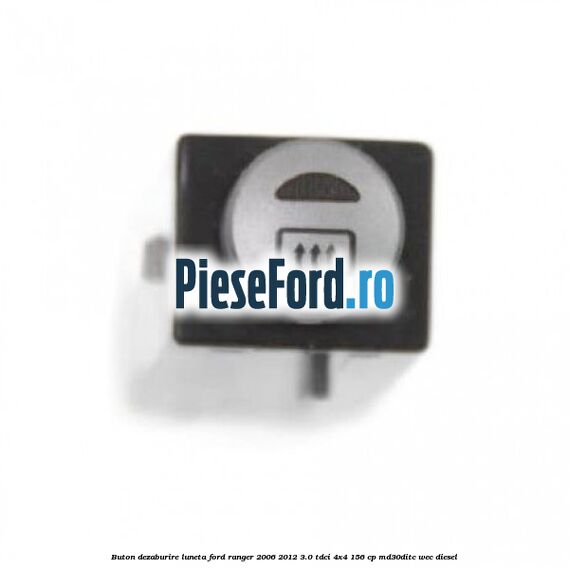 Buton dezaburire luneta Ford Ranger 2006-2012 3.0 TDCi 4x4 156 cp MD30DITC, WEC diesel