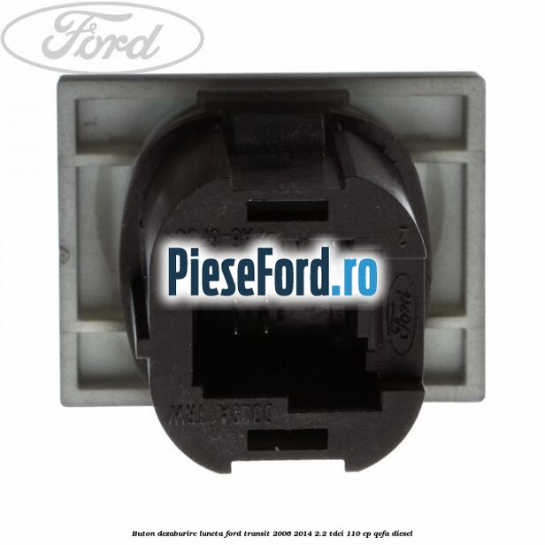 Buton dezaburire luneta Ford Transit 2006-2014 2.2 TDCi 110 cp Buton dezaburire luneta Ford Transit 2006-2014 2.2 TDCi 110 cp QVFA diesel