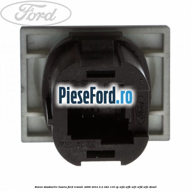 Buton dezaburire luneta Ford Transit 2006-2014 2.2 TDCi 115 cp SRFA, SRFB, SRFC, SRFD, SRFE diesel