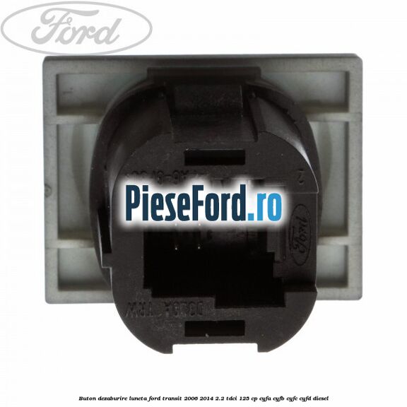 Buton dezaburire luneta Ford Transit 2006-2014 2.2 TDCi 125 cp CYFA, CYFB, CYFC, CYFD diesel