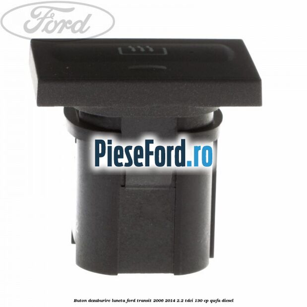 Buton dezaburire luneta Ford Transit 2006-2014 2.2 TDCi 130 cp QWFA diesel