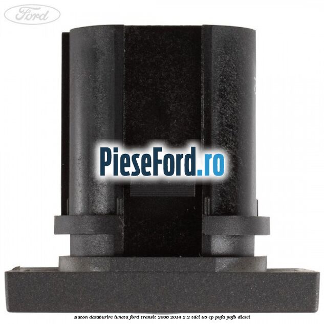 Buton dezaburire luneta Ford Transit 2006-2014 2.2 TDCi 85 cp Buton dezaburire luneta Ford Transit 2006-2014 2.2 TDCi 85 cp P8FA, P8FB diesel