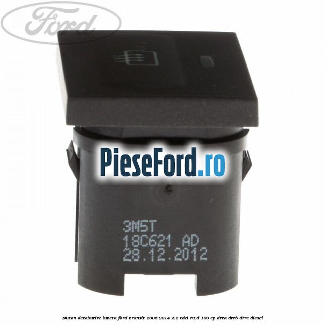 Buton dezaburire luneta Ford Transit 2006-2014 2.2 TDCi RWD 100 cp DRRA, DRRB, DRRC diesel