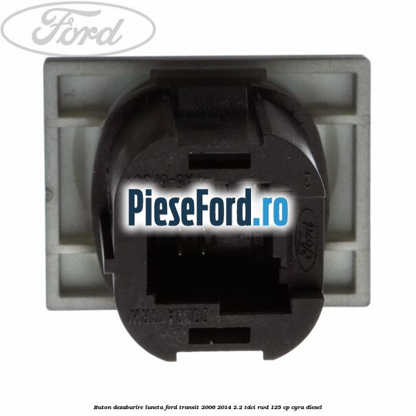 Buton dezaburire luneta Ford Transit 2006-2014 2.2 TDCi RWD 125 cp CYRA diesel