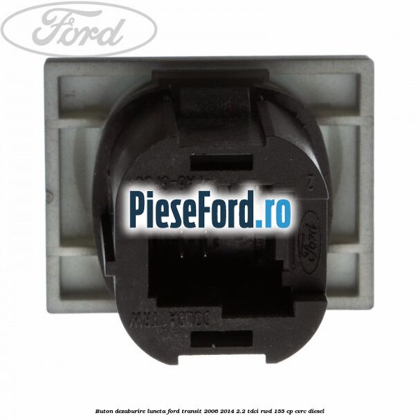 Buton dezaburire luneta Ford Transit 2006-2014 2.2 TDCi RWD 155 cp CVRC diesel