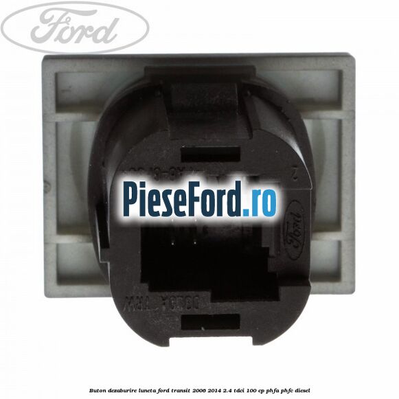 Buton dezaburire luneta Ford Transit 2006-2014 2.4 TDCi 100 cp PHFA, PHFC diesel