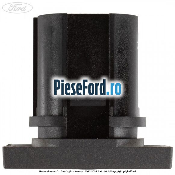 Buton dezaburire luneta Ford Transit 2006-2014 2.4 TDCi 100 cp PHFA, PHFC diesel