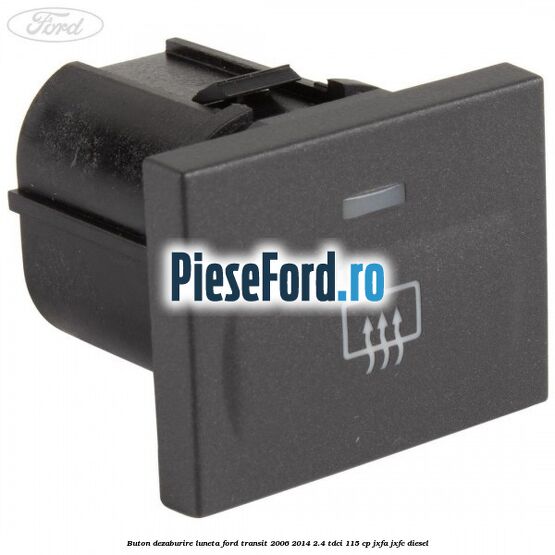 Buton dezaburire luneta Ford Transit 2006-2014 2.4 TDCi 115 cp JXFA, JXFC diesel