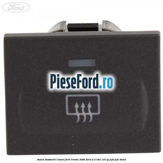 Buton dezaburire luneta Ford Transit 2006-2014 2.4 TDCi 115 cp JXFA, JXFC diesel