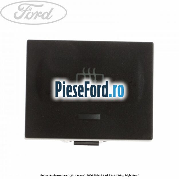 Buton dezaburire luneta Ford Transit 2006-2014 2.4 TDCi 4x4 140 cp Buton dezaburire luneta Ford Transit 2006-2014 2.4 TDCi 4x4 140 cp H9FB diesel
