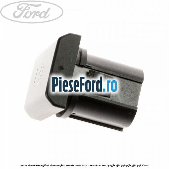 Buton dezaburire oglinzi electrice Ford Transit 2014-2018 2.0 EcoBlue 105 cp BJFA, BJFB, YLF6, YLFA, YLFB, YLFS diesel