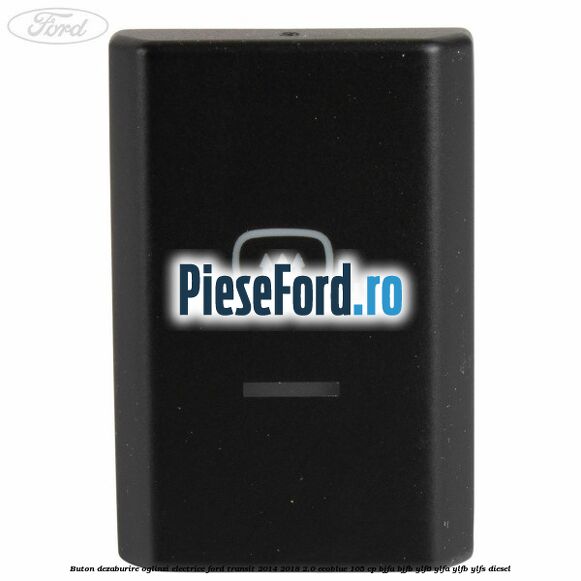 Buton dezaburire oglinzi electrice Ford Transit 2014-2018 2.0 EcoBlue 105 cp BJFA, BJFB, YLF6, YLFA, YLFB, YLFS diesel