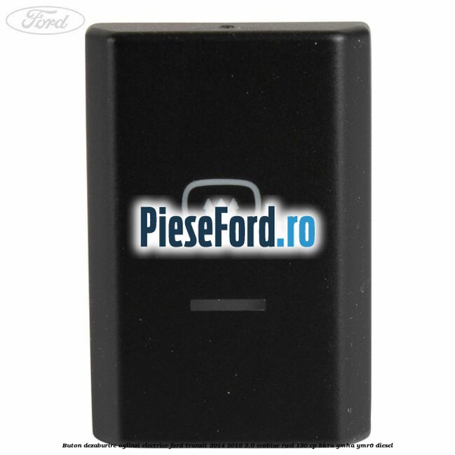 Buton dezaburire oglinzi electrice Ford Transit 2014-2018 2.0 EcoBlue RWD 130 cp Buton dezaburire oglinzi electrice Ford Transit 2014-2018 2.0 EcoBlue RWD 130 cp BKRA, YMHA, YMR6 diesel