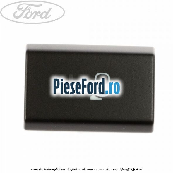 Buton dezaburire oglinzi electrice Ford Transit 2014-2018 2.2 TDCi 100 cp DRF5, DRFF, DRFG diesel