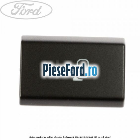 Buton dezaburire oglinzi electrice Ford Transit 2014-2018 2.2 TDCi 155 cp CVF5 diesel