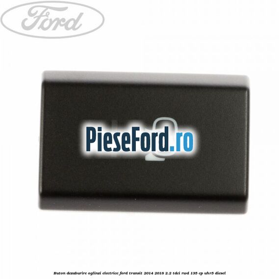 Buton dezaburire oglinzi electrice Ford Transit 2014-2018 2.2 TDCi RWD 135 cp Buton dezaburire oglinzi electrice Ford Transit 2014-2018 2.2 TDCi RWD 135 cp UHR5 diesel