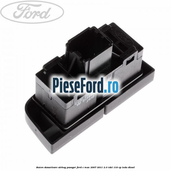 Buton dezactivare airbag pasager Ford C-Max 2007-2011 2.0 TDCi 110 cp IXDA diesel