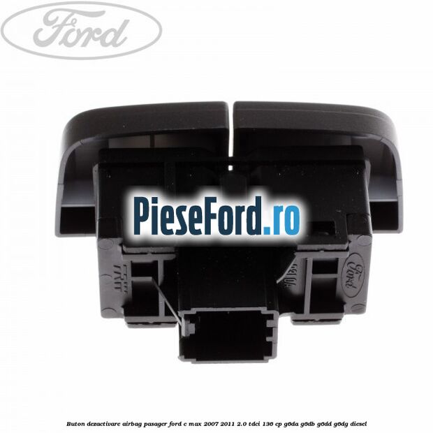 Buton dezactivare airbag pasager Ford C-Max 2007-2011 2.0 TDCi 136 cp G6DA, G6DB, G6DD, G6DG diesel