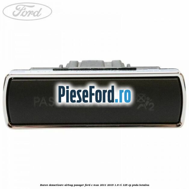 Buton dezactivare airbag pasager Ford C-Max 2011-2015 1.6 Ti 125 cp PNDA benzina