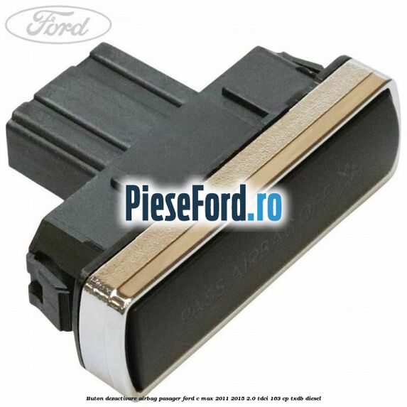 Buton dezactivare airbag pasager Ford C-Max 2011-2015 2.0 TDCi 163 cp TXDB diesel