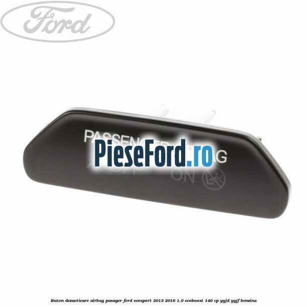 Buton dezactivare airbag pasager Ford EcoSport 2013-2018 1.0 EcoBoost 140 cp YYJD, YYJF benzina