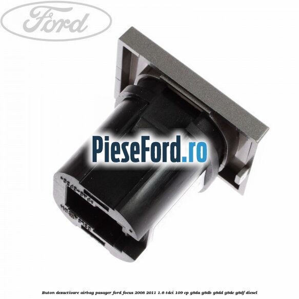 Buton dezactivare airbag pasager Ford Focus 2008-2011 1.6 TDCi 109 cp G8DA, G8DB, G8DD, G8DE, G8DF diesel