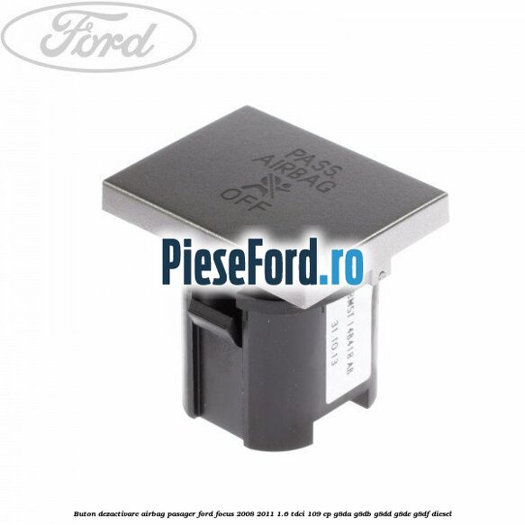 Buton dezactivare airbag pasager Ford Focus 2008-2011 1.6 TDCi 109 cp G8DA, G8DB, G8DD, G8DE, G8DF diesel