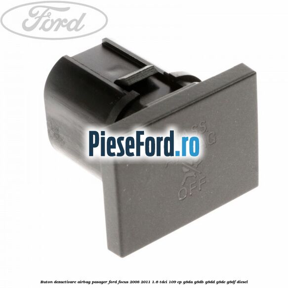 Buton dezactivare airbag pasager Ford Focus 2008-2011 1.6 TDCi 109 cp G8DA, G8DB, G8DD, G8DE, G8DF diesel