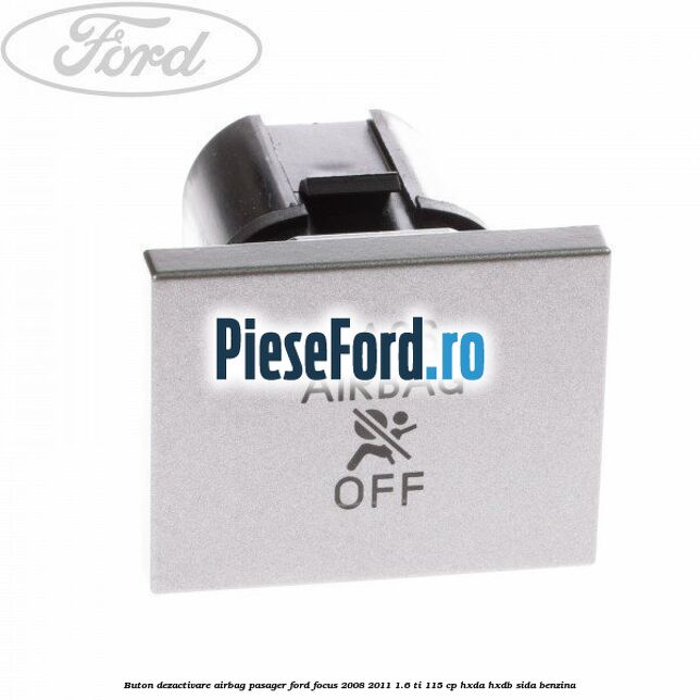Buton dezactivare airbag pasager Ford Focus 2008-2011 1.6 Ti 115 cp HXDA, HXDB, SIDA benzina