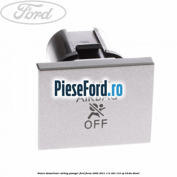 Buton dezactivare airbag pasager Ford Focus 2008-2011 1.8 TDCi 115 cp KKDA diesel
