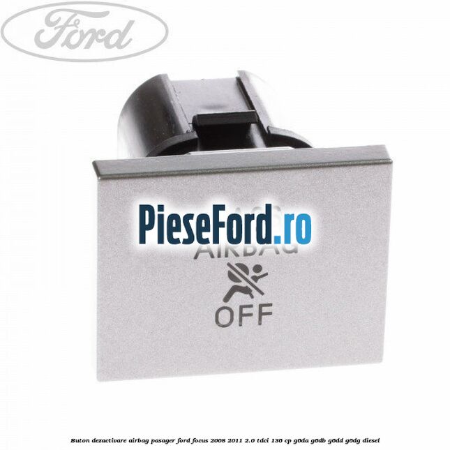 Buton dezactivare airbag pasager Ford Focus 2008-2011 2.0 TDCi 136 cp G6DA, G6DB, G6DD, G6DG diesel