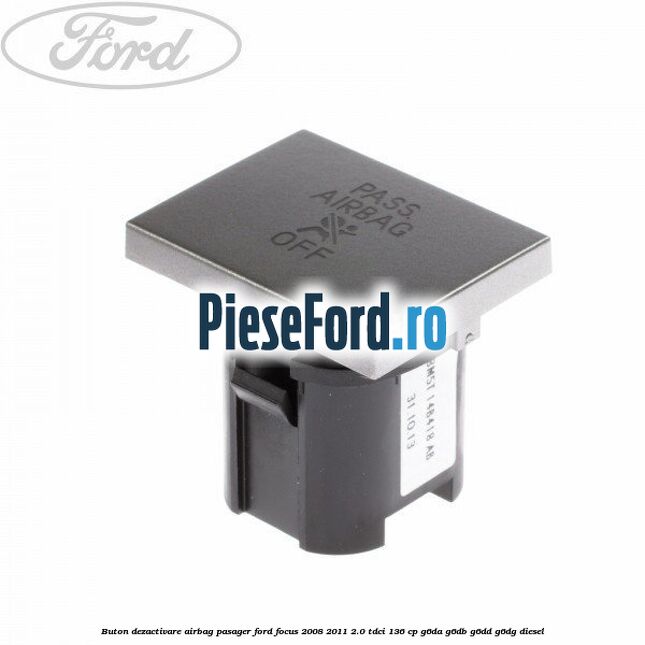 Buton dezactivare airbag pasager Ford Focus 2008-2011 2.0 TDCi 136 cp Buton dezactivare airbag pasager Ford Focus 2008-2011 2.0 TDCi 136 cp G6DA, G6DB, G6DD, G6DG diesel