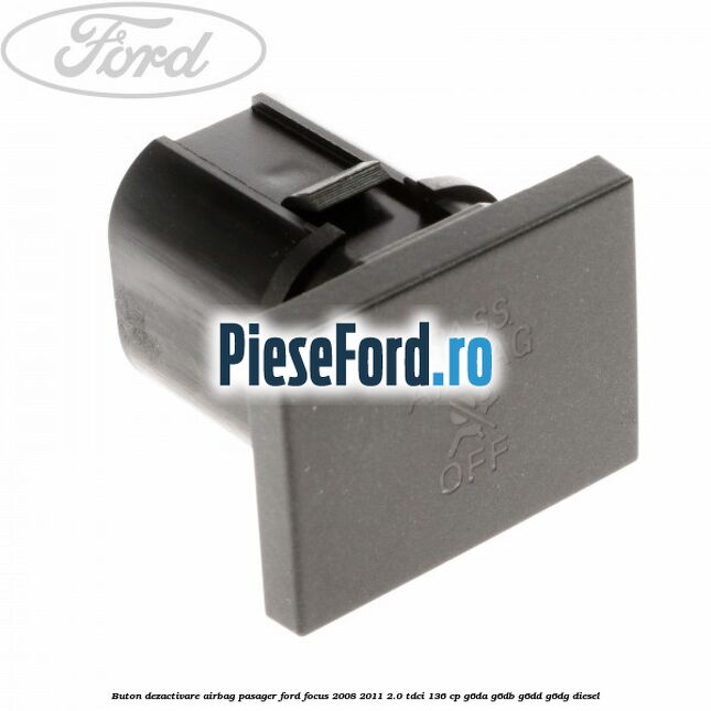 Buton dezactivare airbag pasager Ford Focus 2008-2011 2.0 TDCi 136 cp G6DA, G6DB, G6DD, G6DG diesel