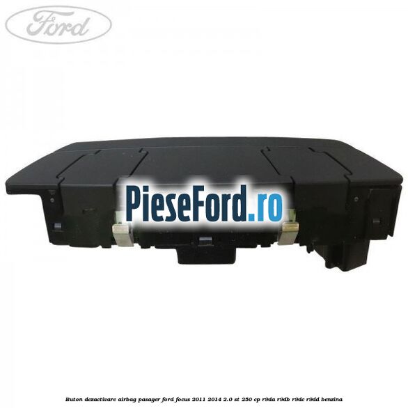Buton dezactivare airbag pasager Ford Focus 2011-2014 2.0 ST 250 cp Buton dezactivare airbag pasager Ford Focus 2011-2014 2.0 ST 250 cp R9DA, R9DB, R9DC, R9DD benzina