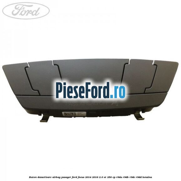 Buton dezactivare airbag pasager Ford Focus 2014-2018 2.0 ST 250 cp Buton dezactivare airbag pasager Ford Focus 2014-2018 2.0 ST 250 cp R9DA, R9DB, R9DC, R9DD benzina