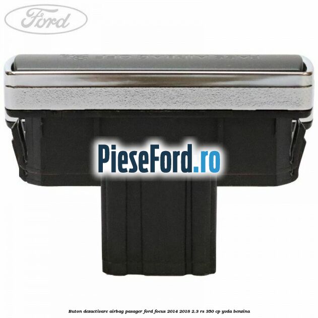 Buton dezactivare airbag pasager Ford Focus 2014-2018 2.3 RS 350 cp YVDA benzina