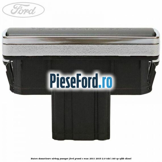 Buton dezactivare airbag pasager Ford Grand C-Max 2011-2015 2.0 TDCi 140 cp UFDB diesel