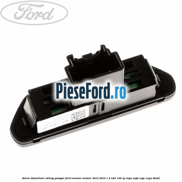 Buton dezactivare airbag pasager Ford Tourneo Connect 2013-2018 1.5 TDCi 100 cp XVGA, XVGB, XVGC, XXGA diesel
