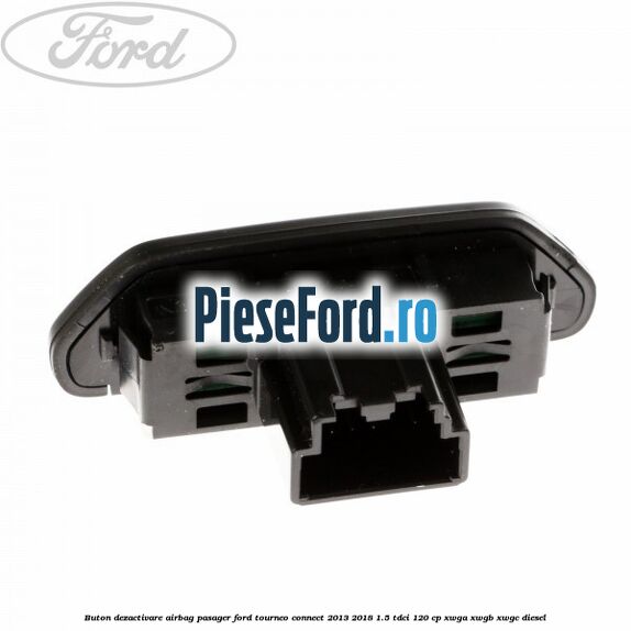 Buton dezactivare airbag pasager Ford Tourneo Connect 2013-2018 1.5 TDCi 120 cp XWGA, XWGB, XWGC diesel