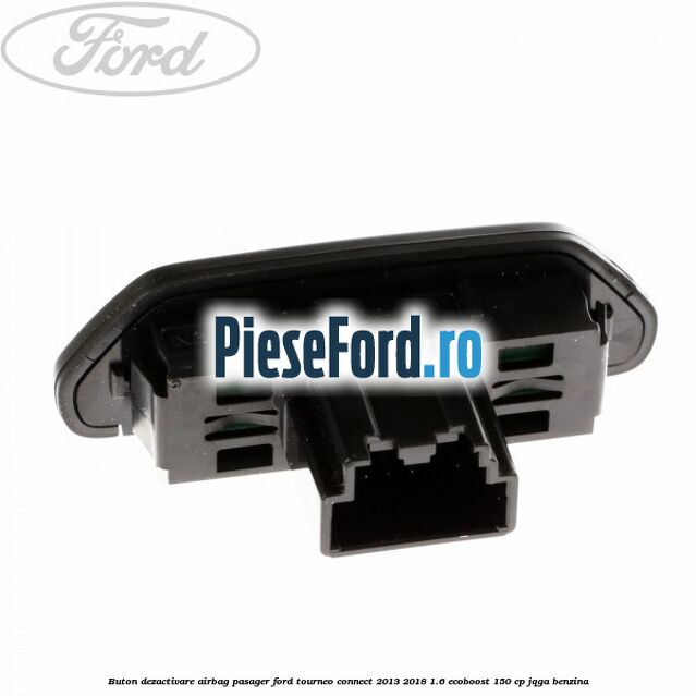 Buton dezactivare airbag pasager Ford Tourneo Connect 2013-2018 1.6 EcoBoost 150 cp Buton dezactivare airbag pasager Ford Tourneo Connect 2013-2018 1.6 EcoBoost 150 cp JQGA benzina