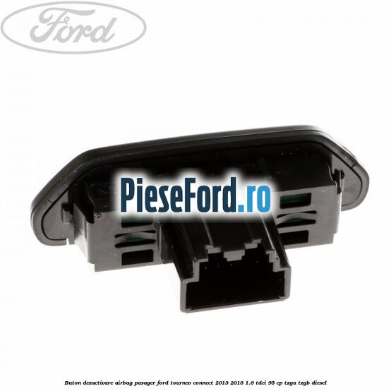 Buton dezactivare airbag pasager Ford Tourneo Connect 2013-2018 1.6 TDCi 95 cp Buton dezactivare airbag pasager Ford Tourneo Connect 2013-2018 1.6 TDCi 95 cp TZGA, TZGB diesel