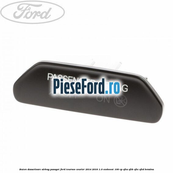 Buton dezactivare airbag pasager Ford Tourneo Courier 2014-2018 1.0 EcoBoost 100 cp SFCA, SFCB, SFCC, SFCD benzina